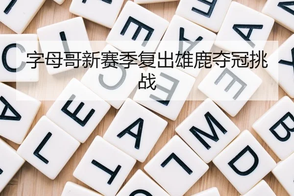 字母哥新赛季复出雄鹿夺冠挑战